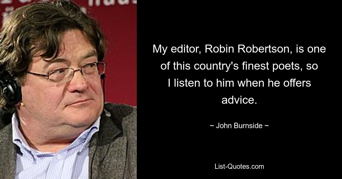 My editor, Robin Robertson, is one of this country's finest poets, so I listen to him when he offers advice. — © John Burnside