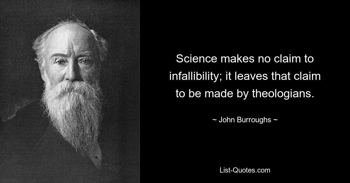 Science makes no claim to infallibility; it leaves that claim to be made by theologians. — © John Burroughs