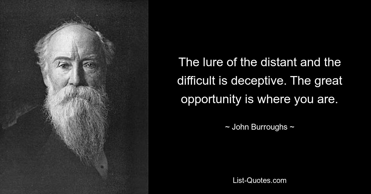 Соблазн далекого и сложного обманчив. Великая возможность там, где вы находитесь. — © Джон Берроуз 