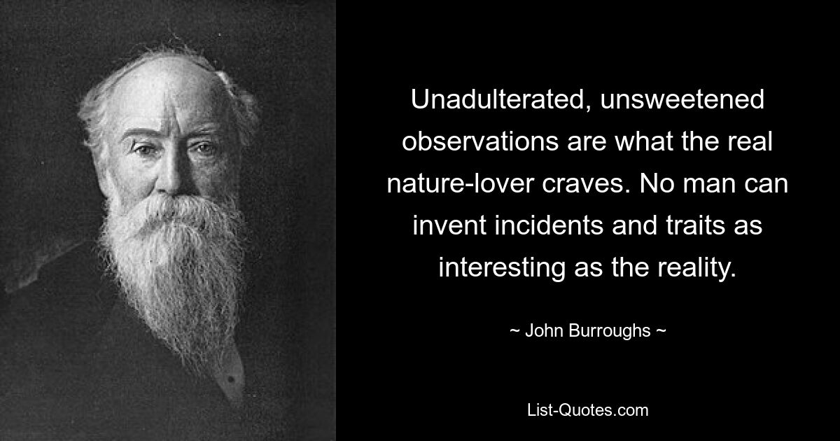 Неподдельные, несладкие наблюдения – это то, чего жаждет настоящий любитель природы. Ни один человек не может придумать происшествия и события, столь же интересные, как реальность. — © Джон Берроуз