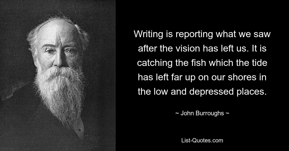 Письмо — это сообщение о том, что мы увидели после того, как видение покинуло нас. Он ловит рыбу, которую прилив оставил далеко на наших берегах, в низких и пониженных местах. — © Джон Берроуз