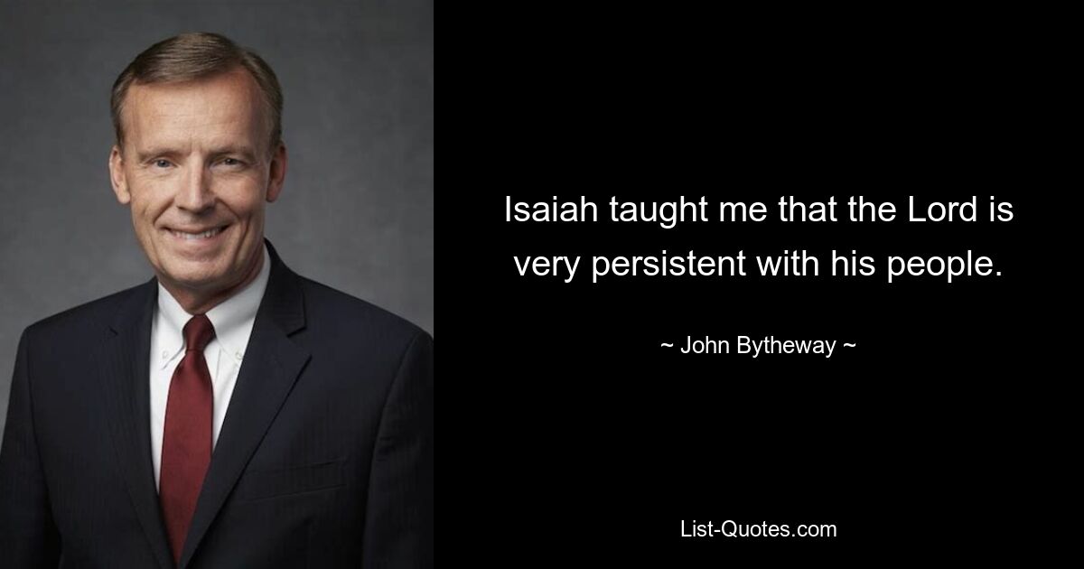 Isaiah taught me that the Lord is very persistent with his people. — © John Bytheway