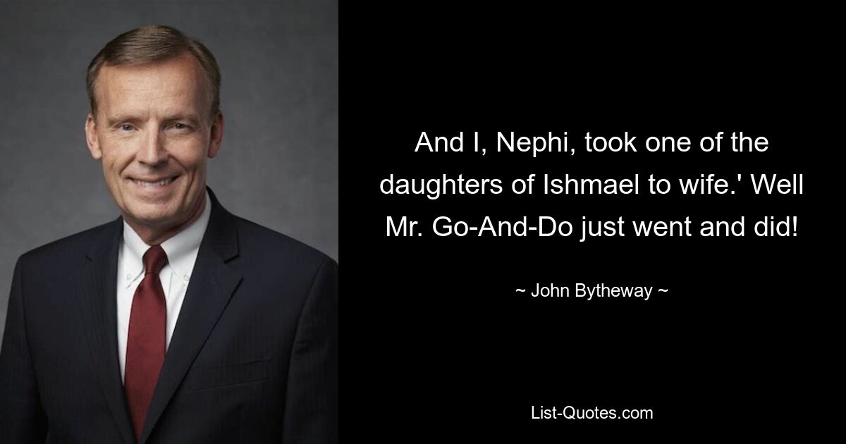 And I, Nephi, took one of the daughters of Ishmael to wife.' Well Mr. Go-And-Do just went and did! — © John Bytheway