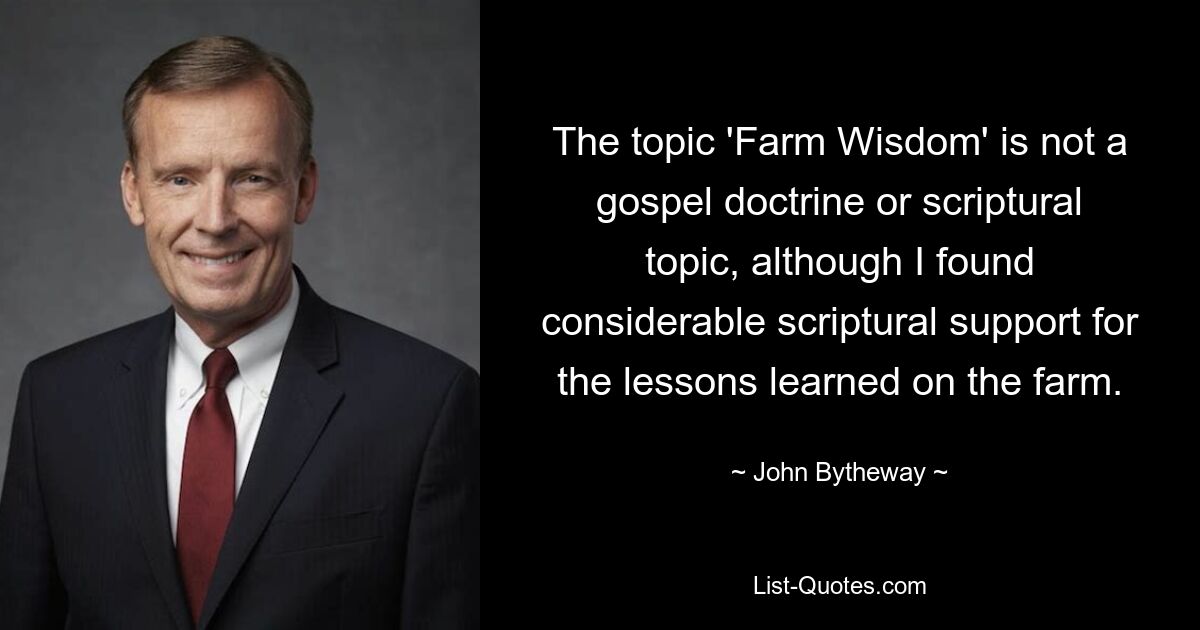 The topic 'Farm Wisdom' is not a gospel doctrine or scriptural topic, although I found considerable scriptural support for the lessons learned on the farm. — © John Bytheway