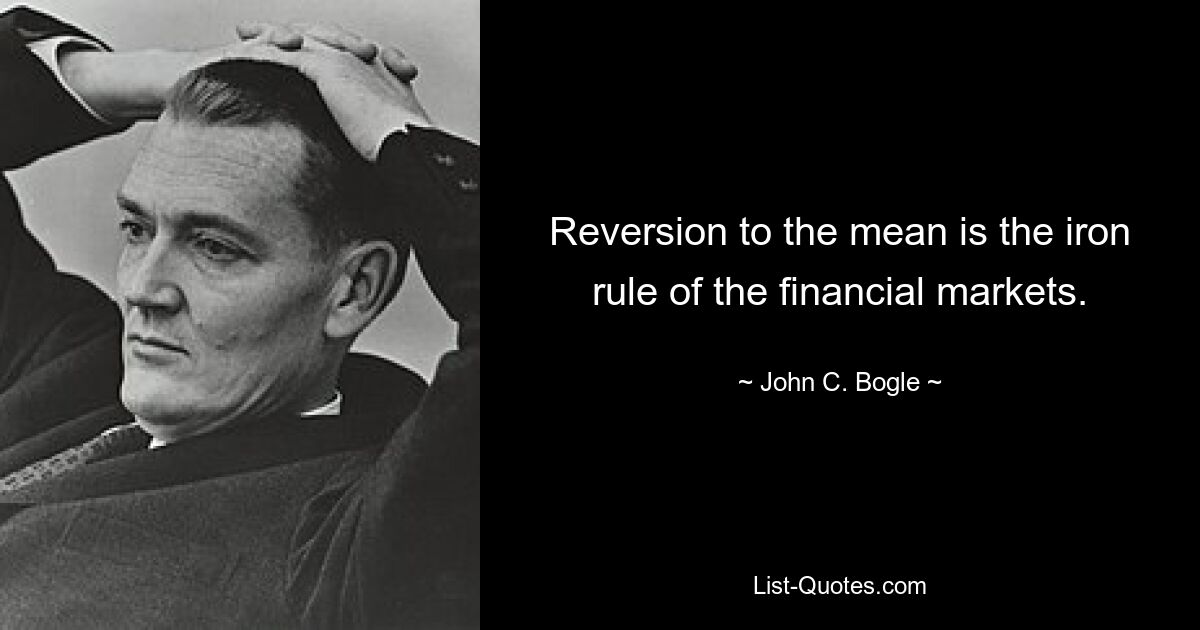 Reversion to the mean is the iron rule of the financial markets. — © John C. Bogle