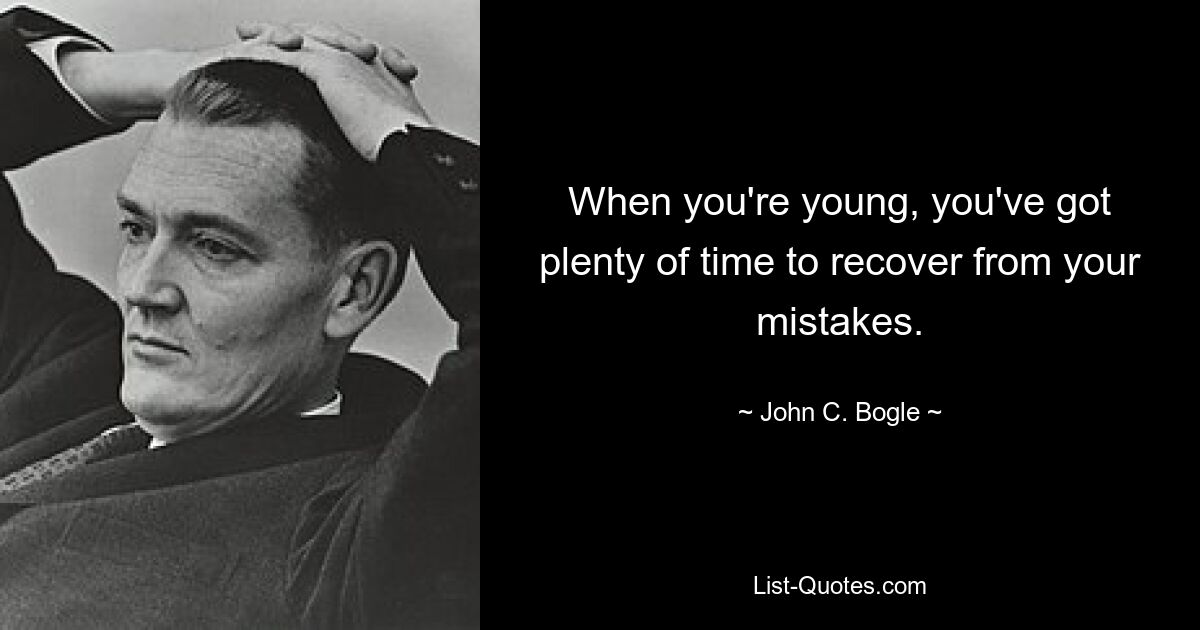 When you're young, you've got plenty of time to recover from your mistakes. — © John C. Bogle