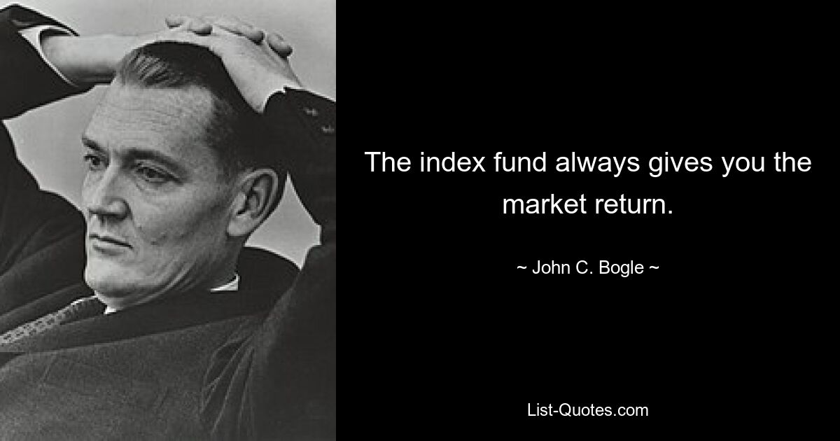 The index fund always gives you the market return. — © John C. Bogle