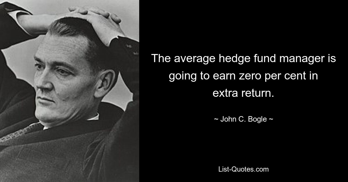 The average hedge fund manager is going to earn zero per cent in extra return. — © John C. Bogle