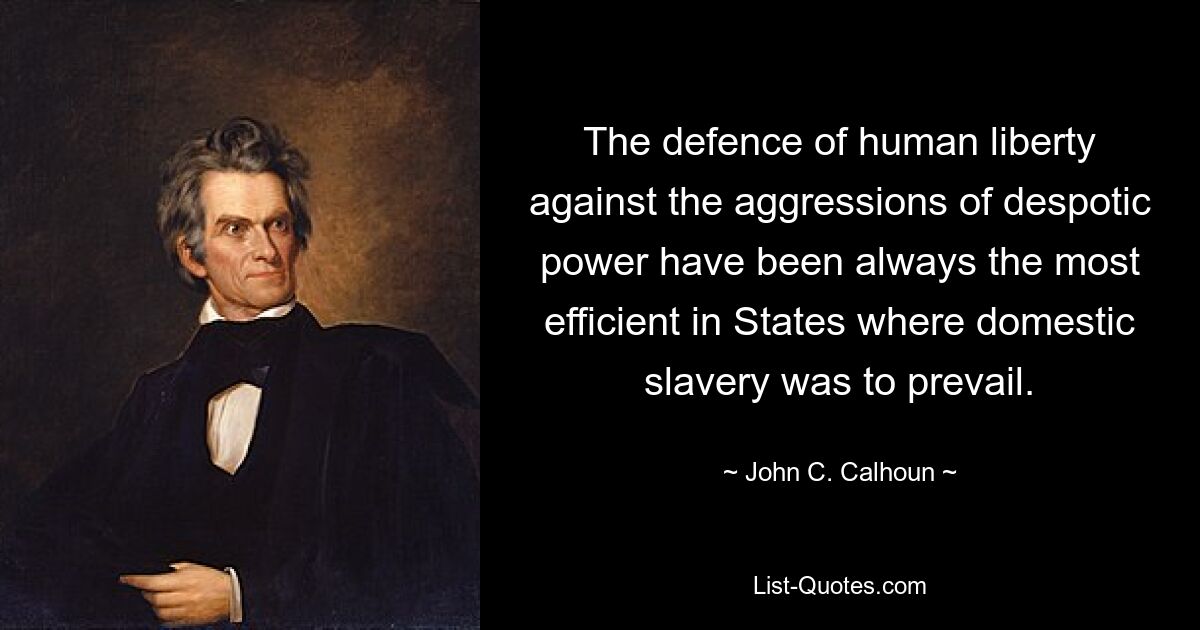 The defence of human liberty against the aggressions of despotic power have been always the most efficient in States where domestic slavery was to prevail. — © John C. Calhoun