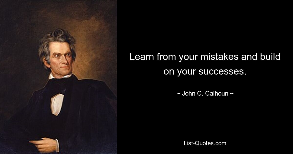 Learn from your mistakes and build on your successes. — © John C. Calhoun