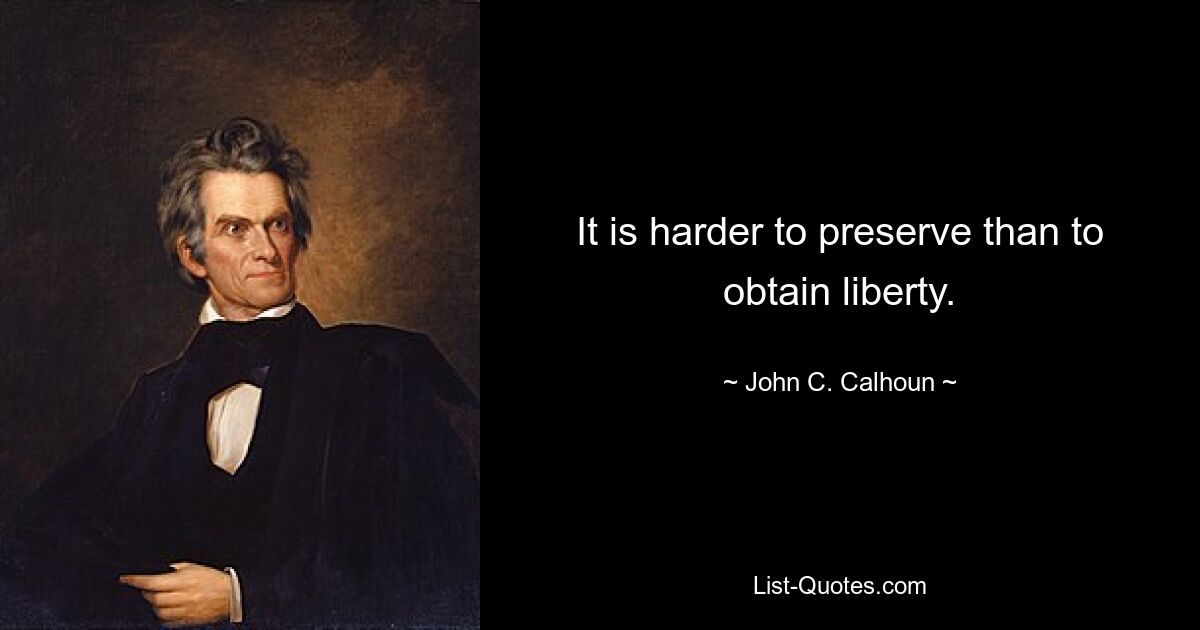 It is harder to preserve than to obtain liberty. — © John C. Calhoun