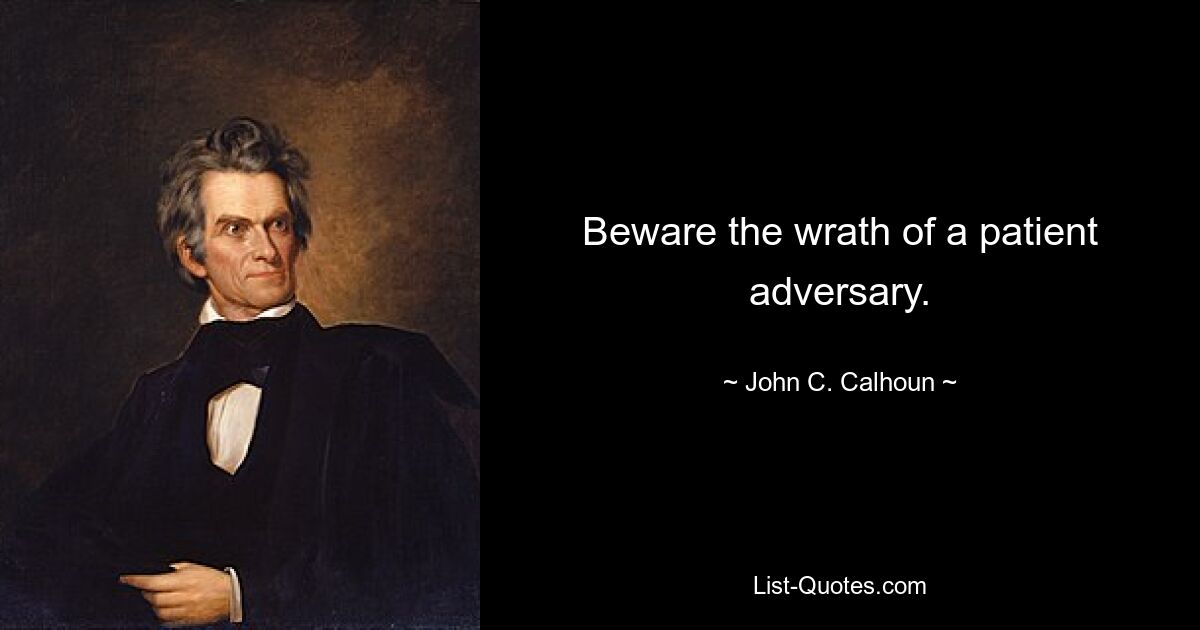 Beware the wrath of a patient adversary. — © John C. Calhoun