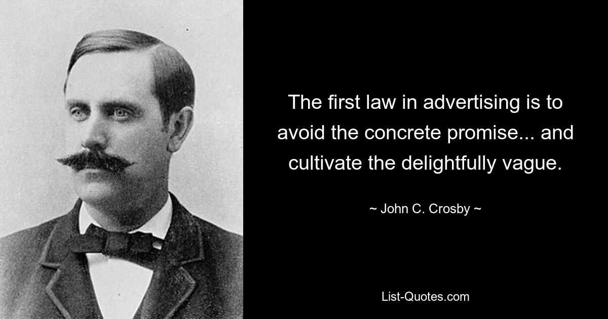 The first law in advertising is to avoid the concrete promise... and cultivate the delightfully vague. — © John C. Crosby