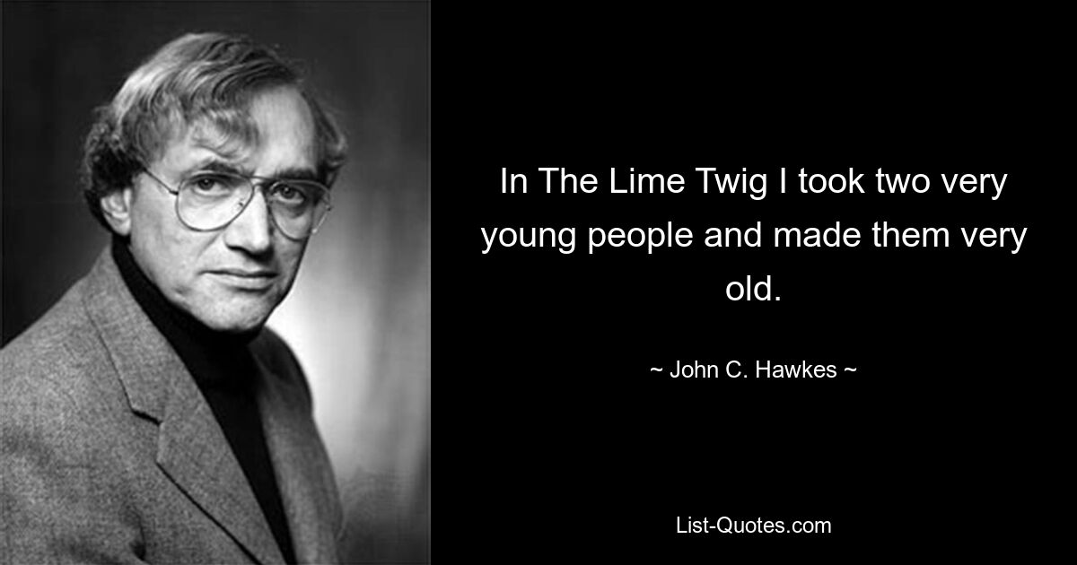 In The Lime Twig I took two very young people and made them very old. — © John C. Hawkes