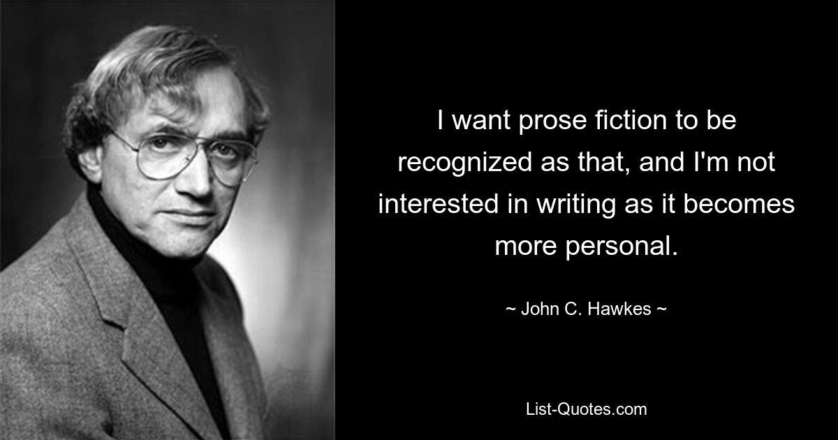 Ich möchte, dass Prosa-Fiktion als solche erkannt wird, und ich bin nicht daran interessiert, zu schreiben, da es persönlicher wird. — © John C. Hawkes