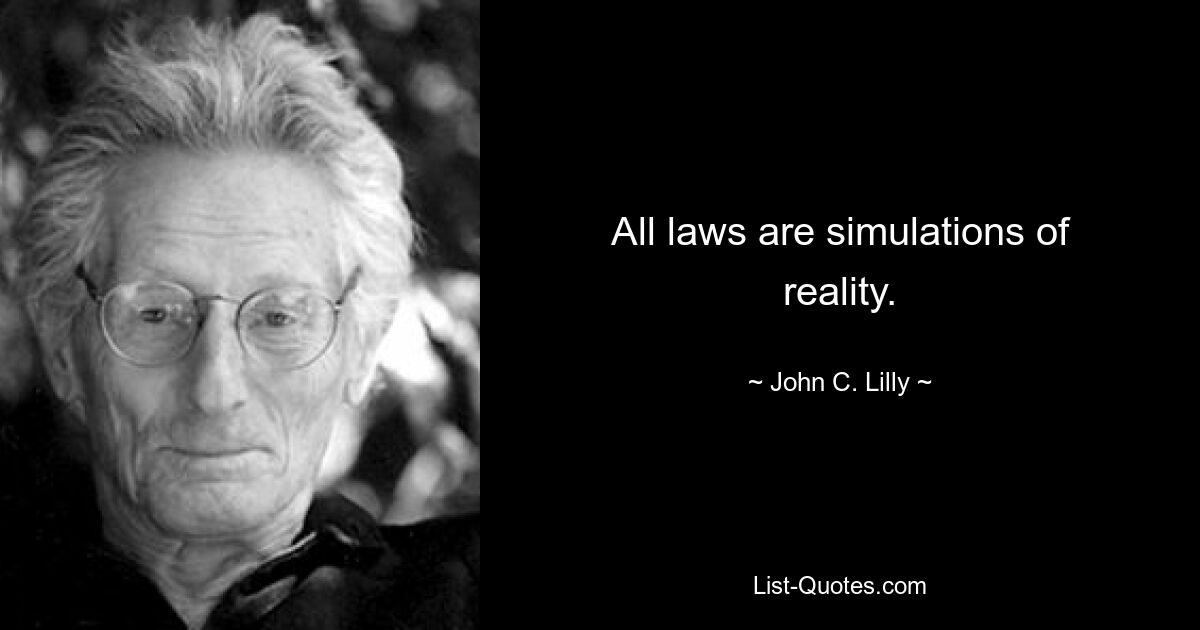 All laws are simulations of reality. — © John C. Lilly