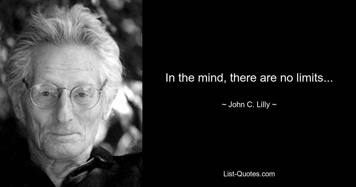 In the mind, there are no limits... — © John C. Lilly