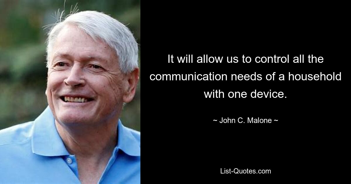 It will allow us to control all the communication needs of a household with one device. — © John C. Malone