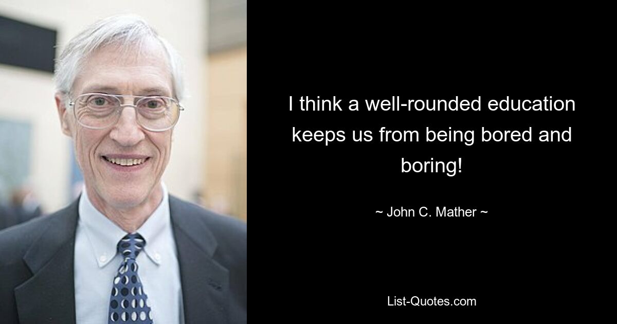 I think a well-rounded education keeps us from being bored and boring! — © John C. Mather