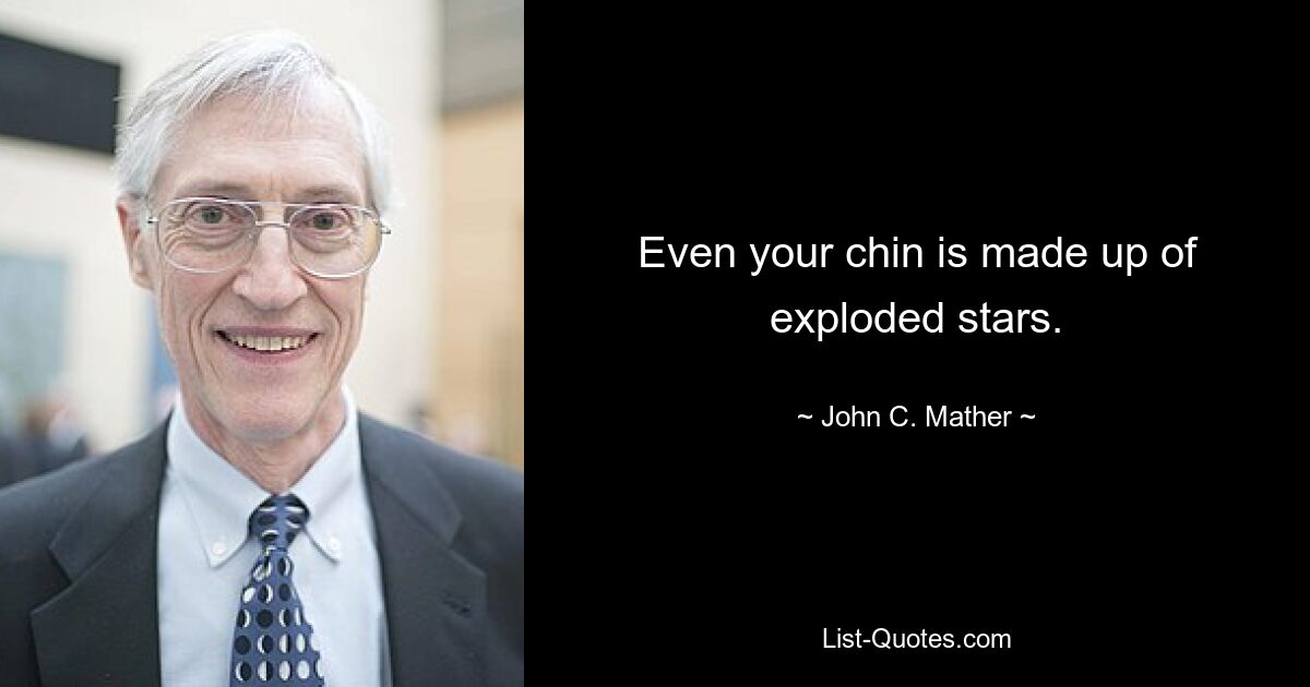 Even your chin is made up of exploded stars. — © John C. Mather