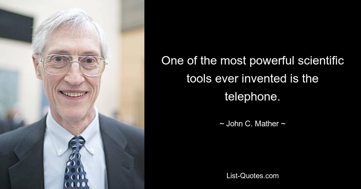 One of the most powerful scientific tools ever invented is the telephone. — © John C. Mather