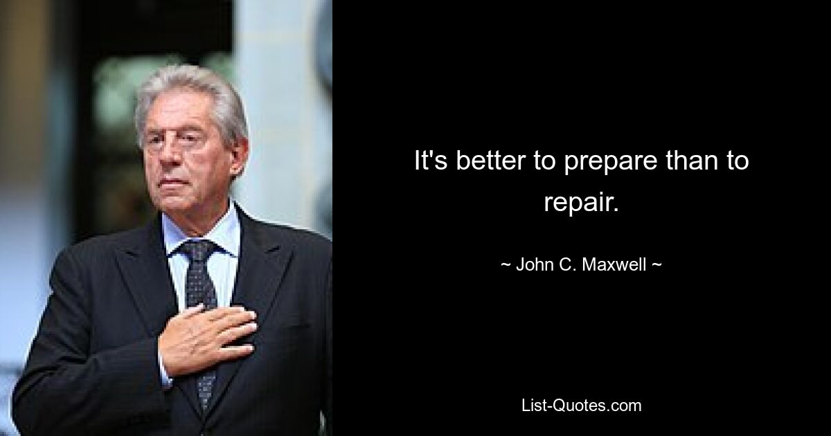 It's better to prepare than to repair. — © John C. Maxwell