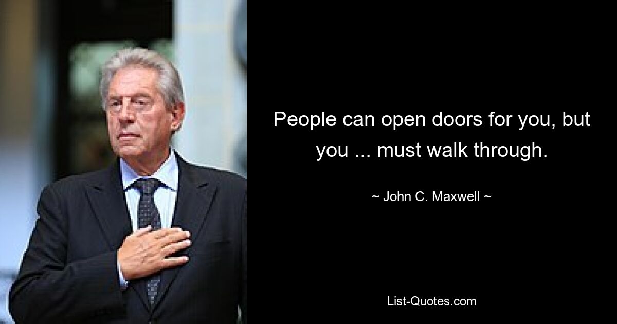 People can open doors for you, but you ... must walk through. — © John C. Maxwell