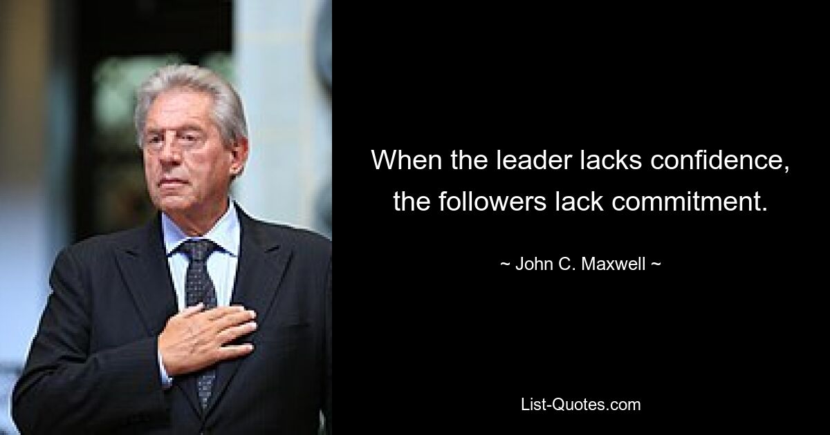 When the leader lacks confidence, the followers lack commitment. — © John C. Maxwell