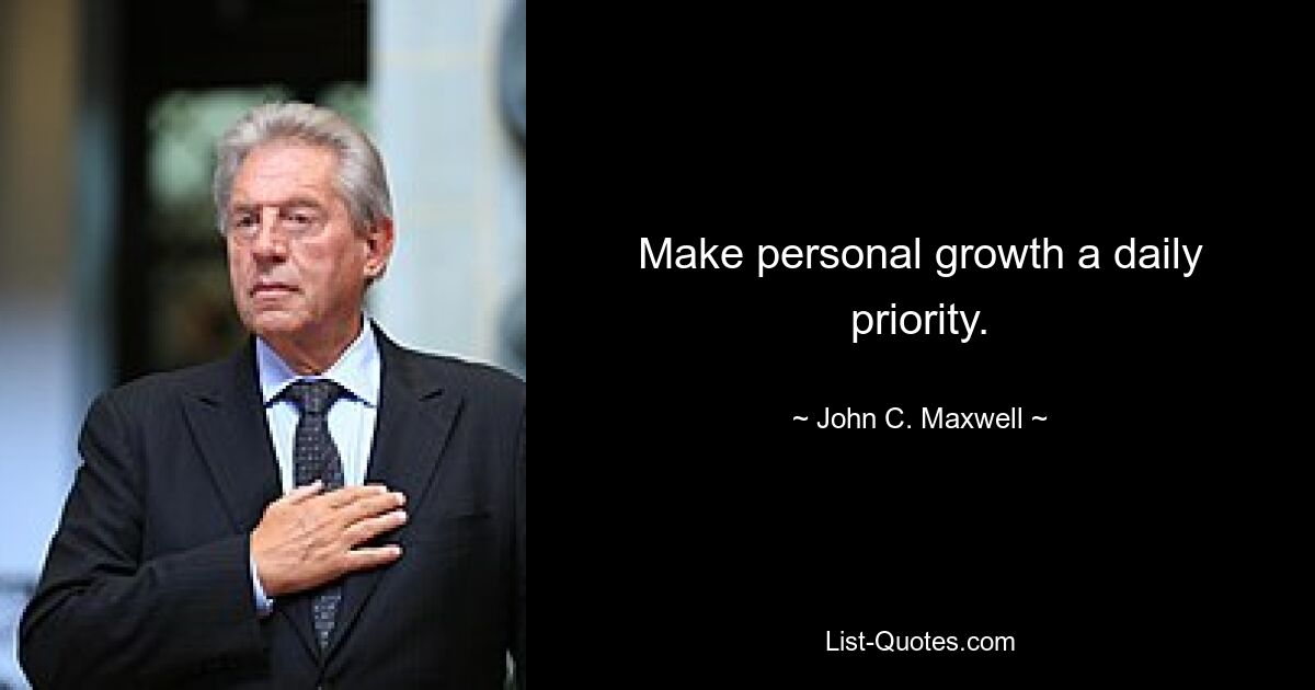 Make personal growth a daily priority. — © John C. Maxwell