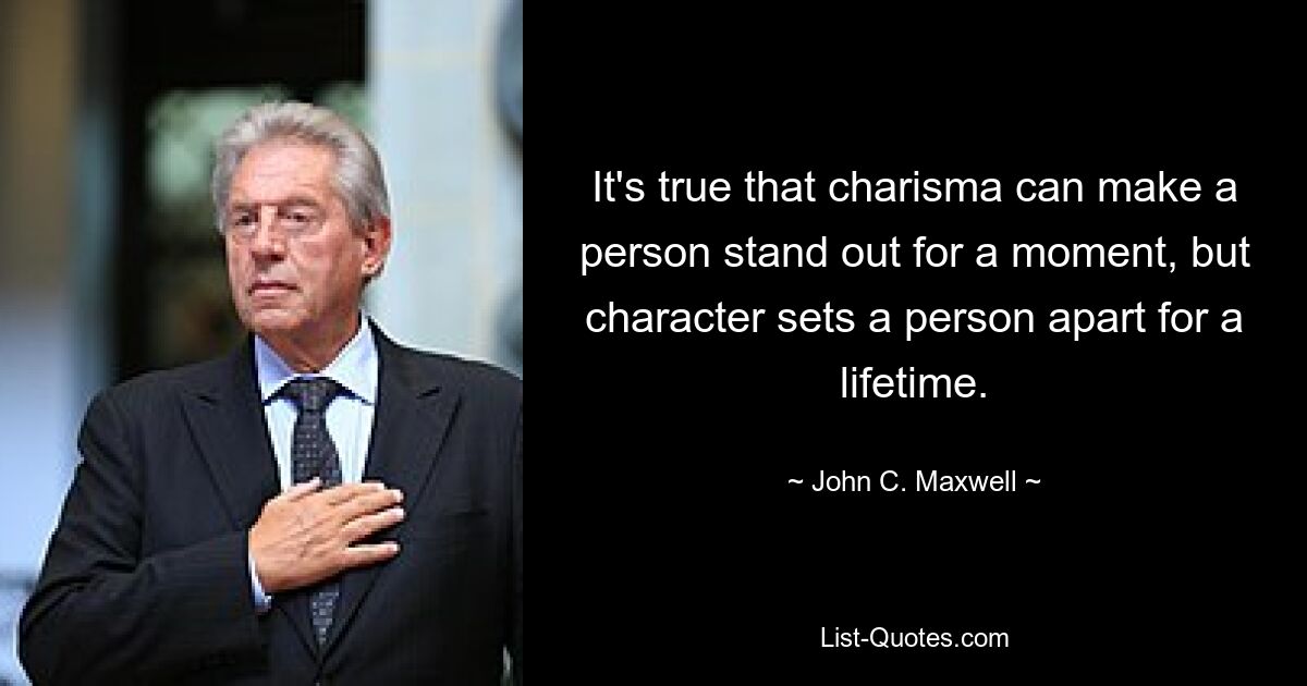 It's true that charisma can make a person stand out for a moment, but character sets a person apart for a lifetime. — © John C. Maxwell