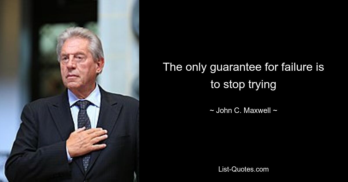 The only guarantee for failure is to stop trying — © John C. Maxwell