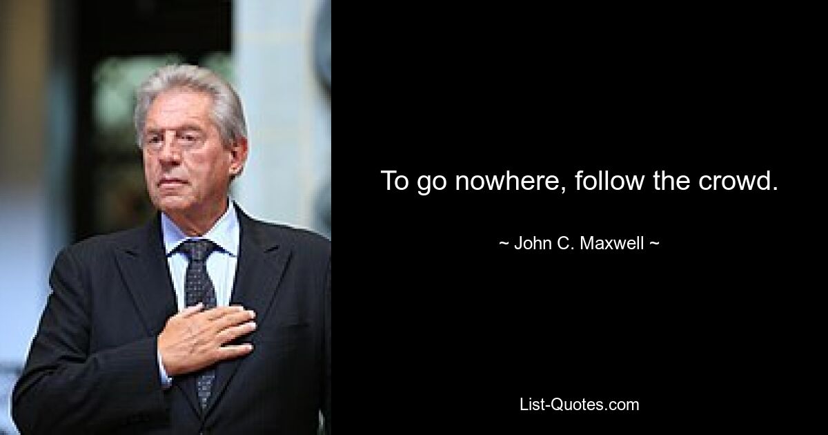 To go nowhere, follow the crowd. — © John C. Maxwell