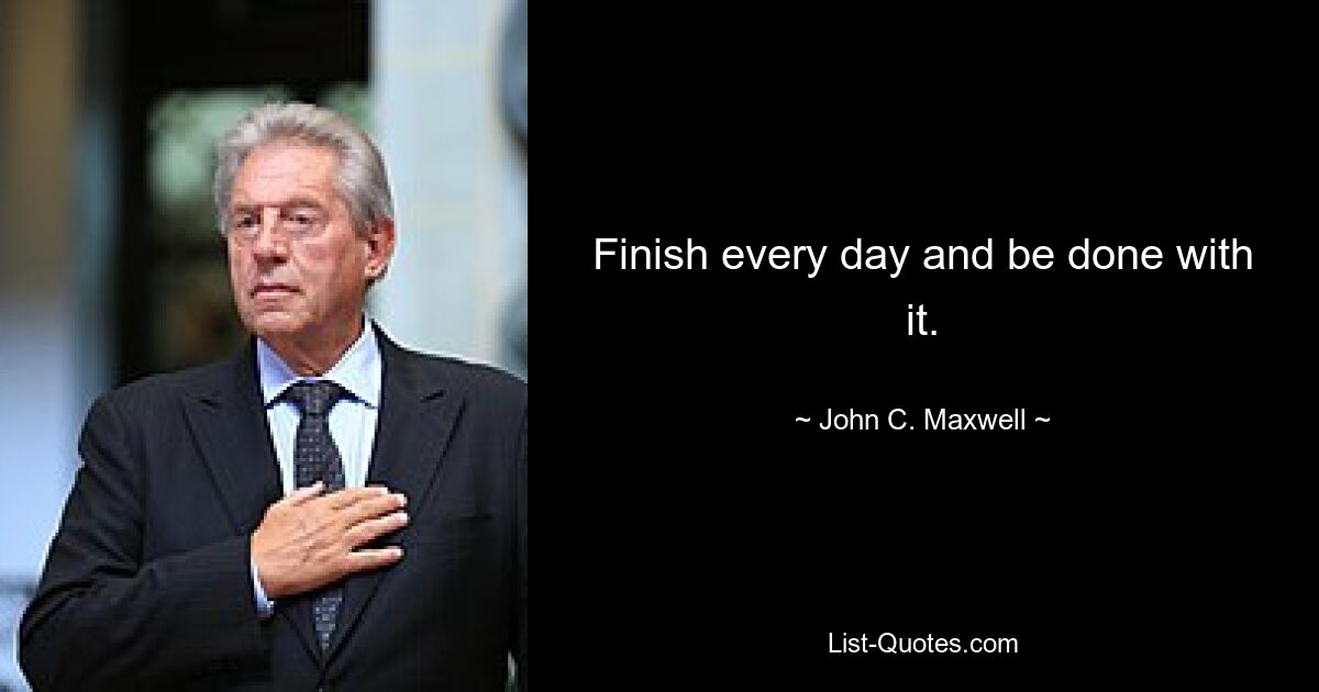 Finish every day and be done with it. — © John C. Maxwell