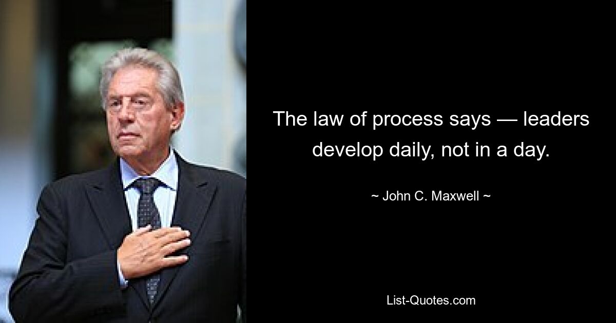 The law of process says — leaders develop daily, not in a day. — © John C. Maxwell