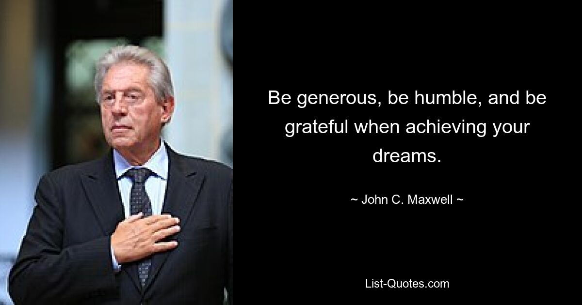 Be generous, be humble, and be grateful when achieving your dreams. — © John C. Maxwell