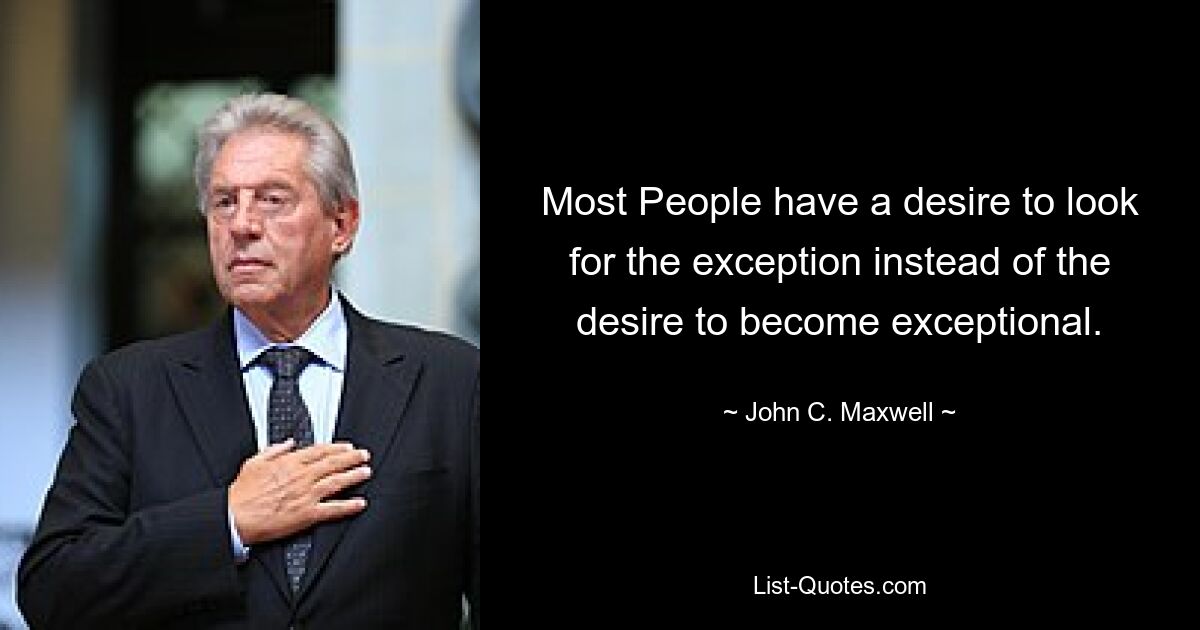 Most People have a desire to look for the exception instead of the desire to become exceptional. — © John C. Maxwell