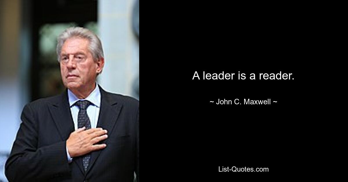 A leader is a reader. — © John C. Maxwell