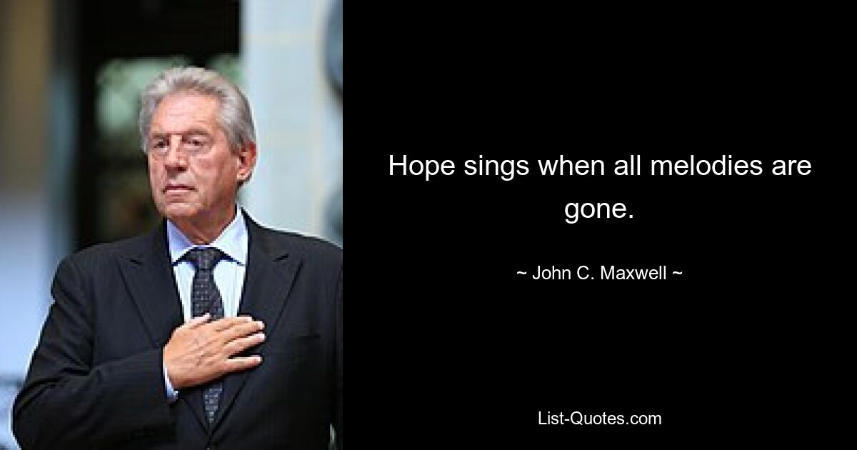 Hope sings when all melodies are gone. — © John C. Maxwell