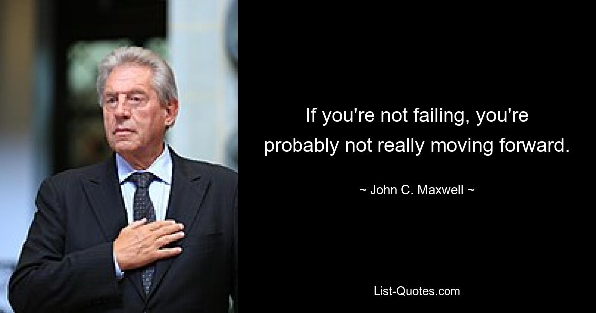 If you're not failing, you're probably not really moving forward. — © John C. Maxwell