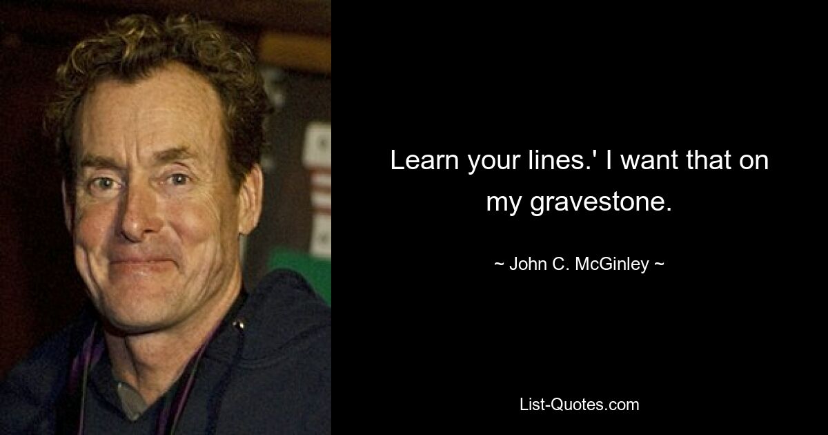 Learn your lines.' I want that on my gravestone. — © John C. McGinley