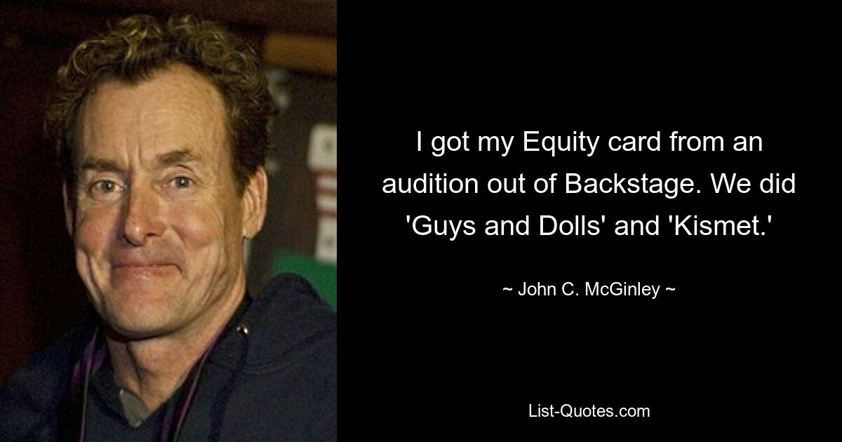 I got my Equity card from an audition out of Backstage. We did 'Guys and Dolls' and 'Kismet.' — © John C. McGinley