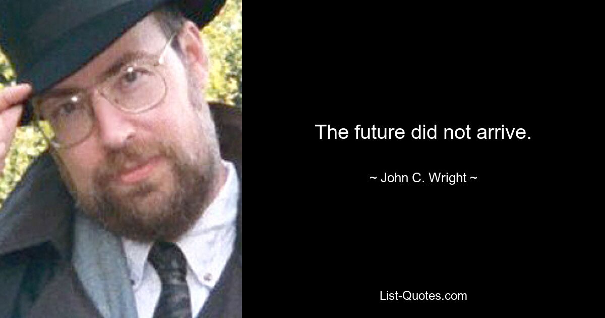 The future did not arrive. — © John C. Wright