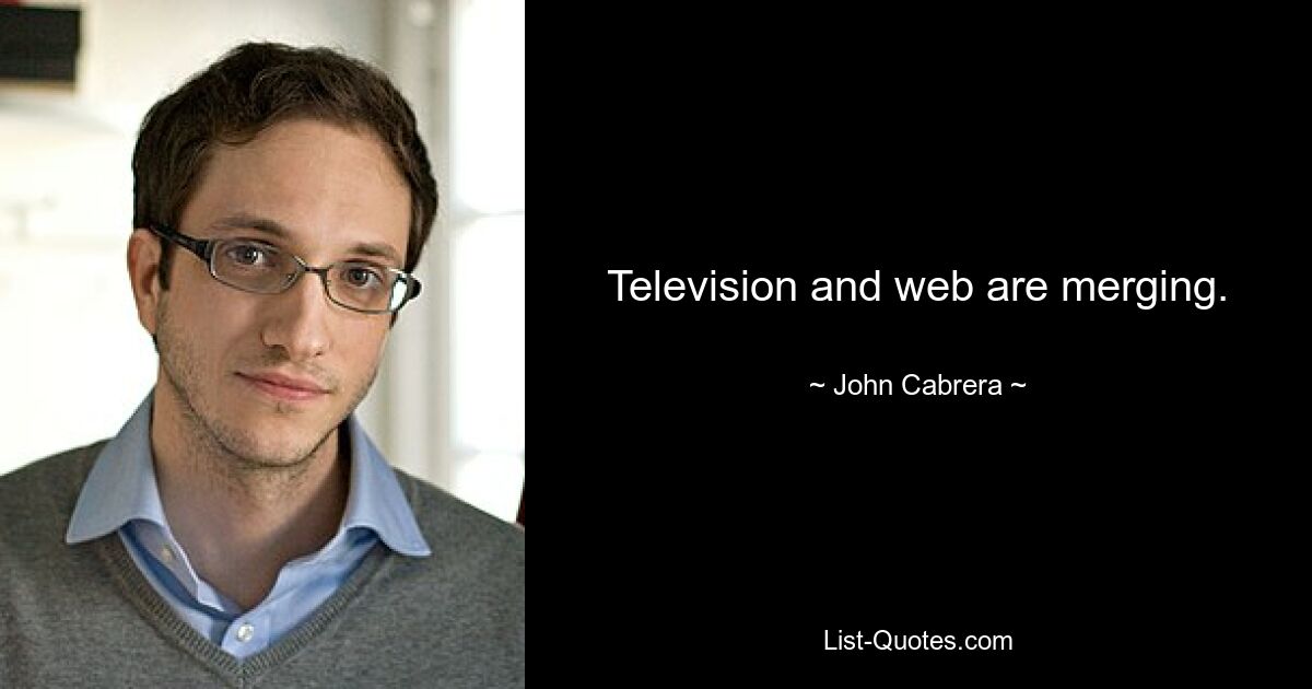 Television and web are merging. — © John Cabrera