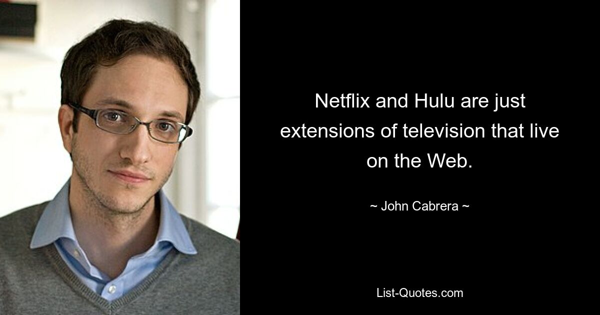 Netflix and Hulu are just extensions of television that live on the Web. — © John Cabrera