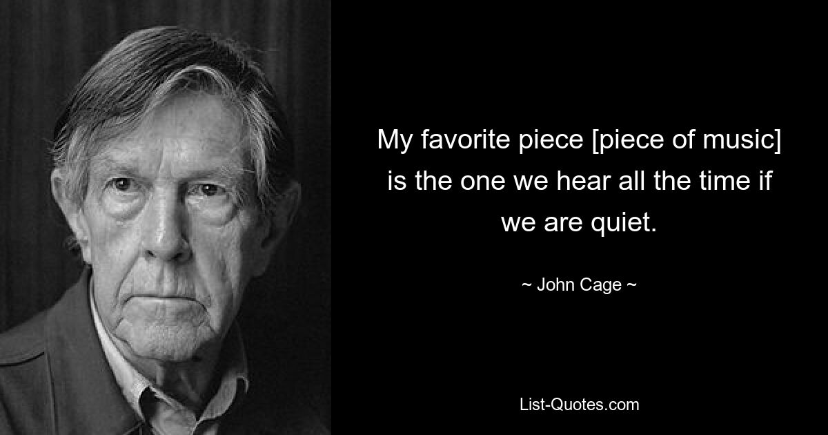 My favorite piece [piece of music] is the one we hear all the time if we are quiet. — © John Cage