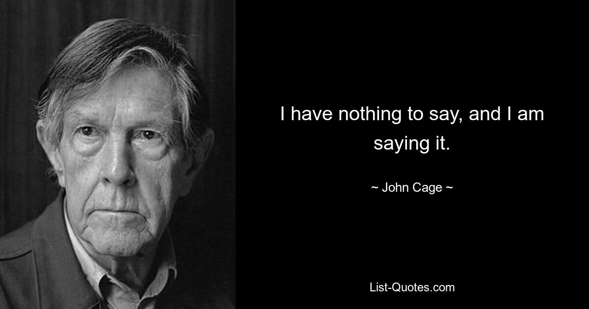 I have nothing to say, and I am saying it. — © John Cage