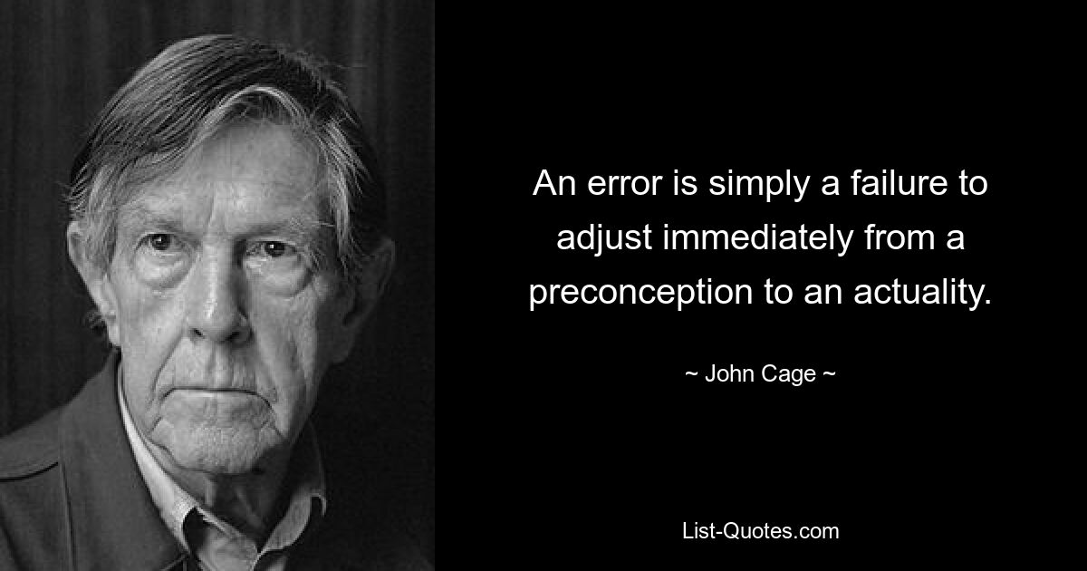 An error is simply a failure to adjust immediately from a preconception to an actuality. — © John Cage