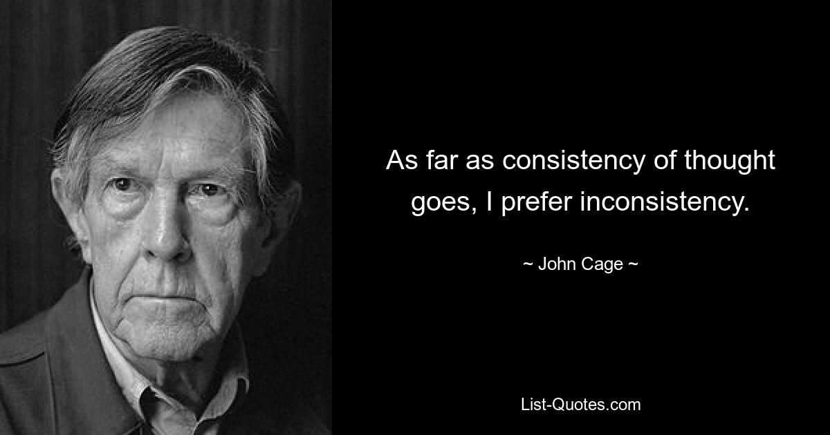 As far as consistency of thought goes, I prefer inconsistency. — © John Cage