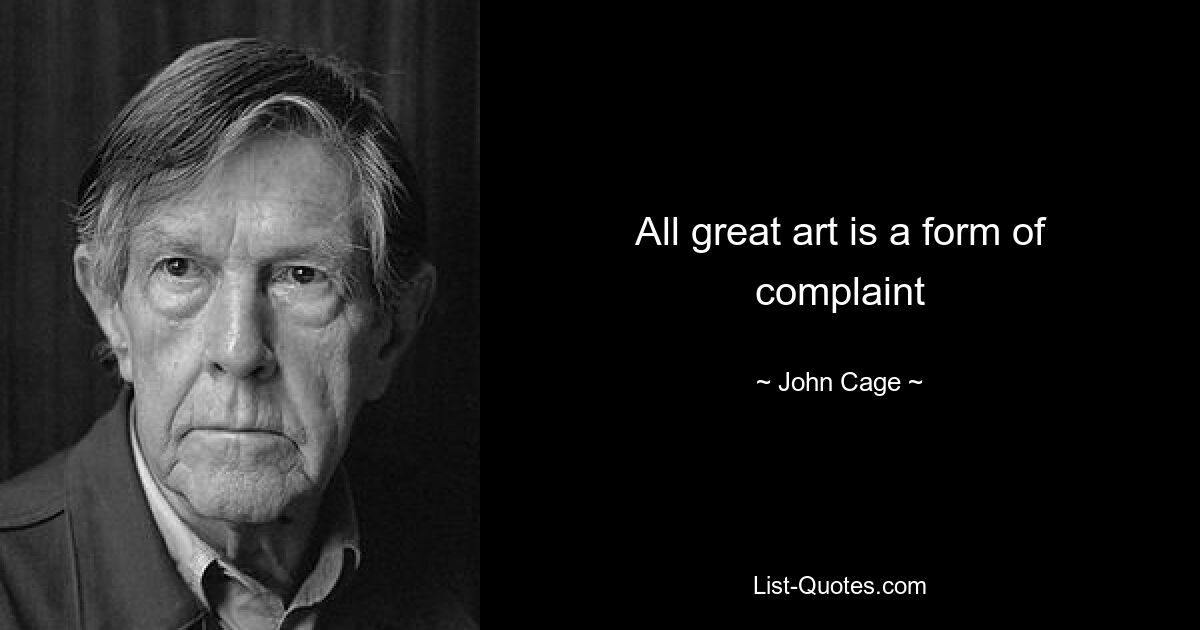 All great art is a form of complaint — © John Cage