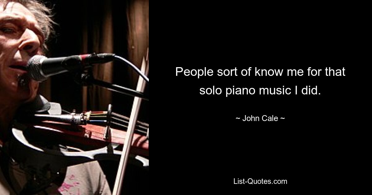 People sort of know me for that solo piano music I did. — © John Cale